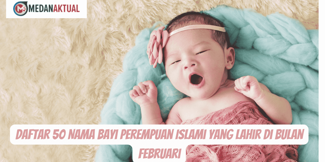 Daftar 50 Nama Bayi Perempuan Islami yang Lahir di Bulan Februari