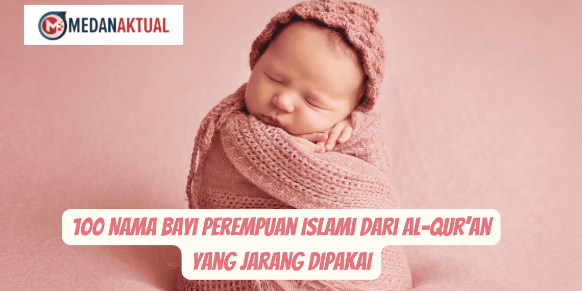 100 Nama Bayi Perempuan Islami dari Al-Qur’an yang Jarang Dipakai