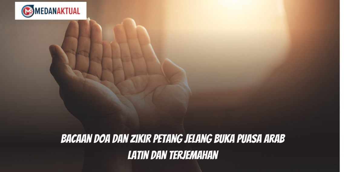 Bacaan Doa dan Zikir Petang Jelang Buka Puasa Arab Latin dan Terjemahan