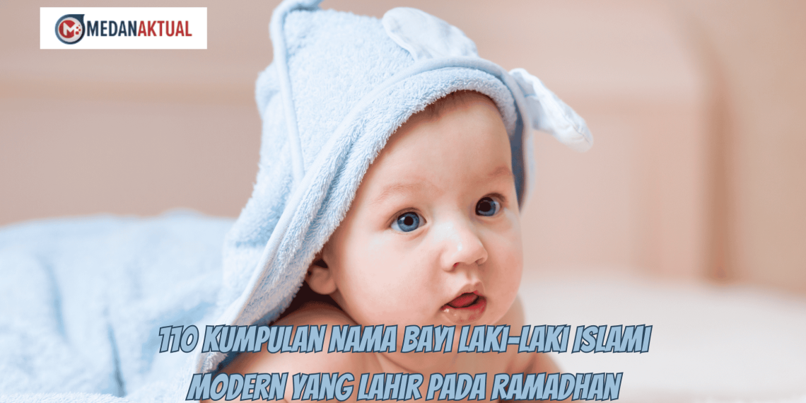 110 Kumpulan Nama Bayi Laki-Laki Islami Modern yang lahir pada Ramadhan
