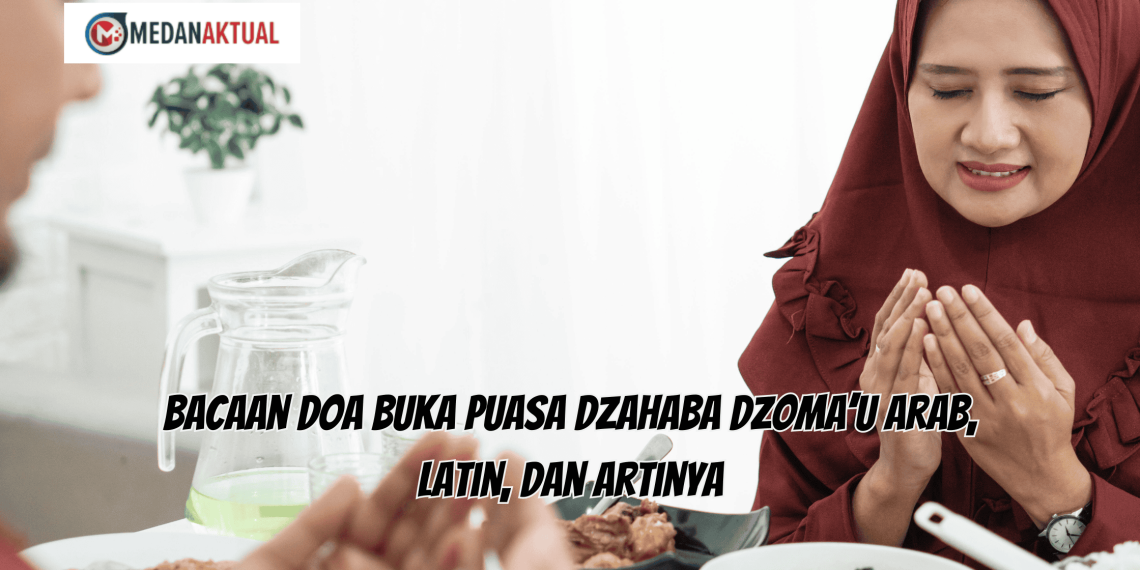 Bacaan Doa Buka Puasa Dzahaba Dzoma’u Arab, Latin, dan Artinya