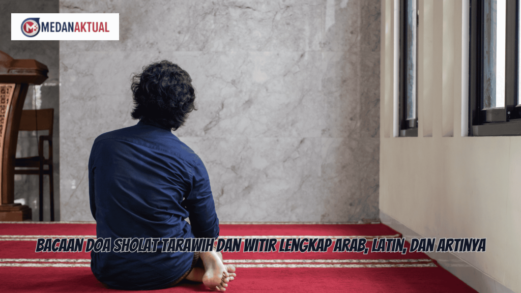 Bacaan Doa Sholat Tarawih dan Witir Lengkap Arab, Latin, dan Artinya