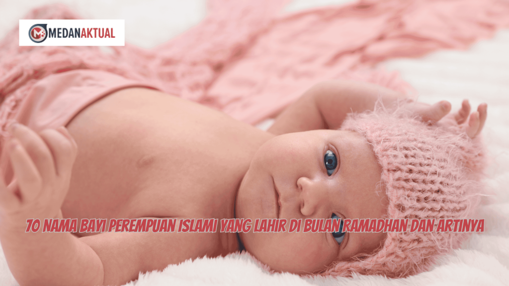70 Nama Bayi Perempuan Islami yang Lahir di Bulan Ramadhan dan Artinya