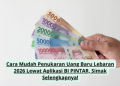 Cara Mudah Penukaran Uang Baru Lebaran 2026 Lewat Aplikasi BI PINTAR, Simak Selengkapnya!