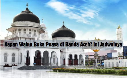 Kapan Waktu Buka Puasa di Banda Aceh? Ini Jadwalnya