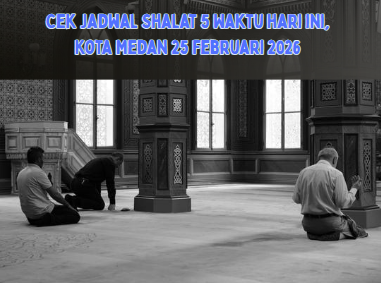 Cek Jadwal Shalat 5 Waktu hari ini, Kota Medan 25 Februari 2026