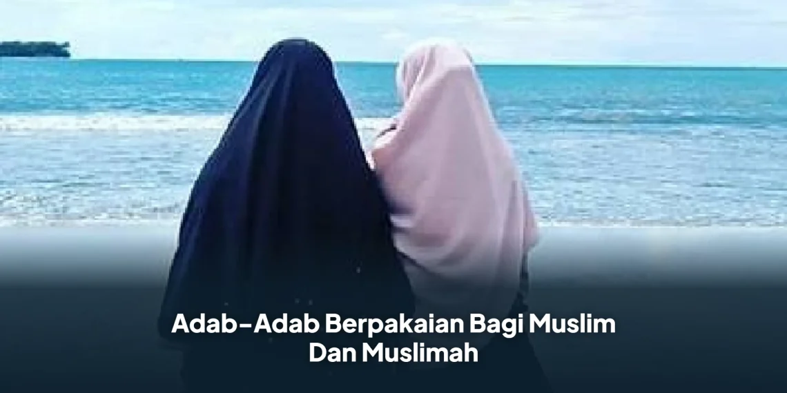 Adab-Adab Berpakaian Bagi Muslim Dan Muslimah