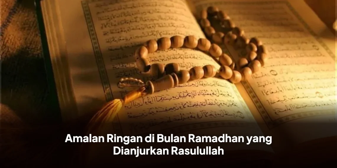Amalan Ringan di Bulan Ramadhan yang Dianjurkan Rasulullah