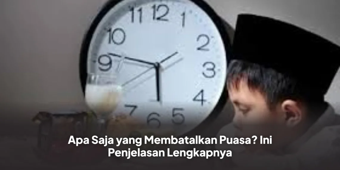 Apa Saja yang Membatalkan Puasa? Ini Penjelasan Lengkapnya