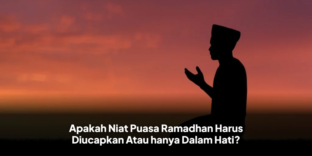 Apakah Niat Puasa Ramadhan Harus Diucapkan Atau hanya Dalam Hati?