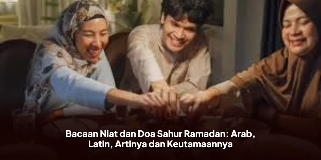 Bacaan Niat dan Doa Sahur Ramadan: Arab, Latin, Artinya dan Keutamaannya