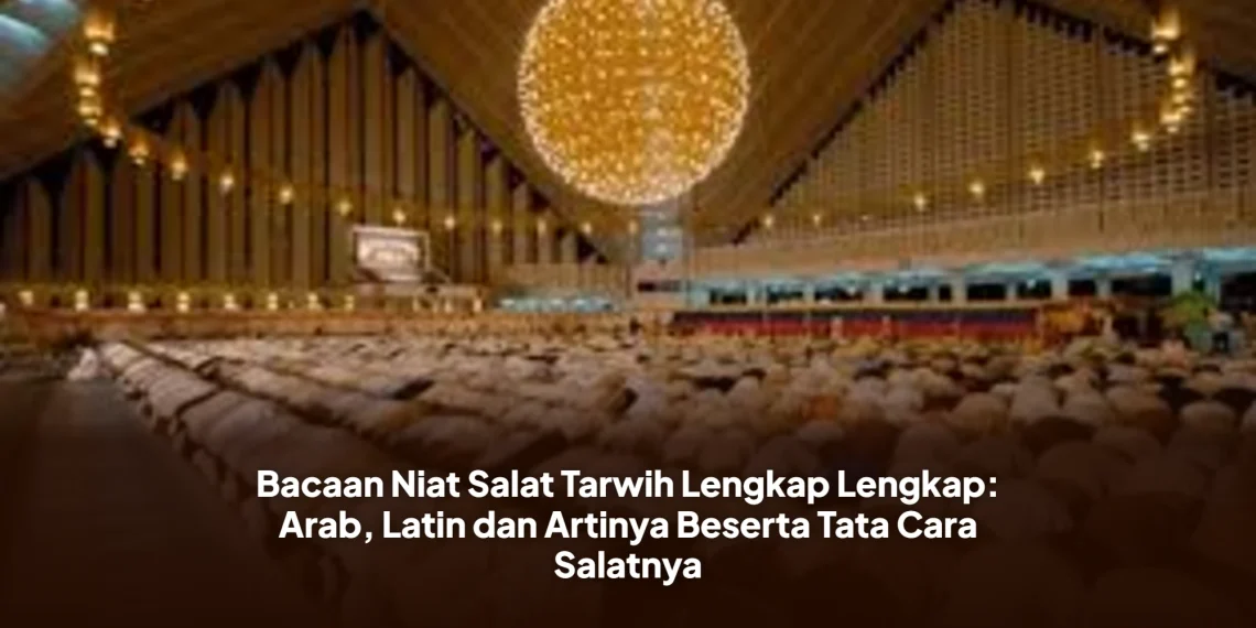 Bacaan Niat Salat Tarwih Lengkap Lengkap: Arab, Latin dan Artinya Beserta Tata Cara Salatnya