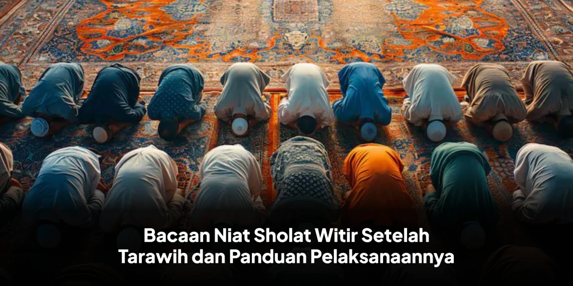 Bacaan Niat Sholat Witir Setelah Tarawih dan Panduan Pelaksanaannya