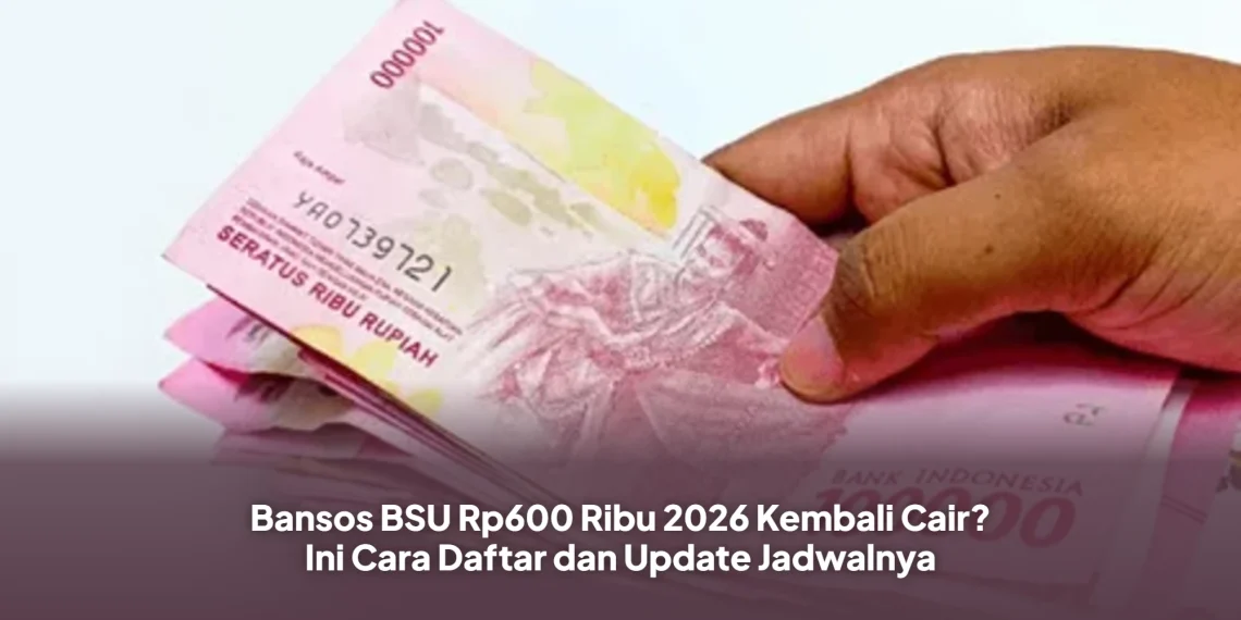 Bansos BSU Rp600 Ribu 2026 Kembali Cair? Ini Cara Daftar dan Update Jadwalnya