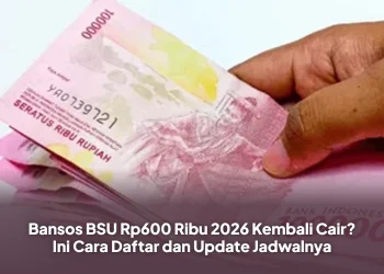 Bansos BSU Rp600 Ribu 2026 Kembali Cair? Ini Cara Daftar dan Update Jadwalnya