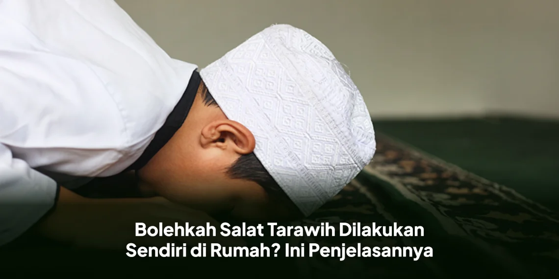 Bolehkah Salat Tarawih Dilakukan Sendiri di Rumah? Ini Penjelasannya