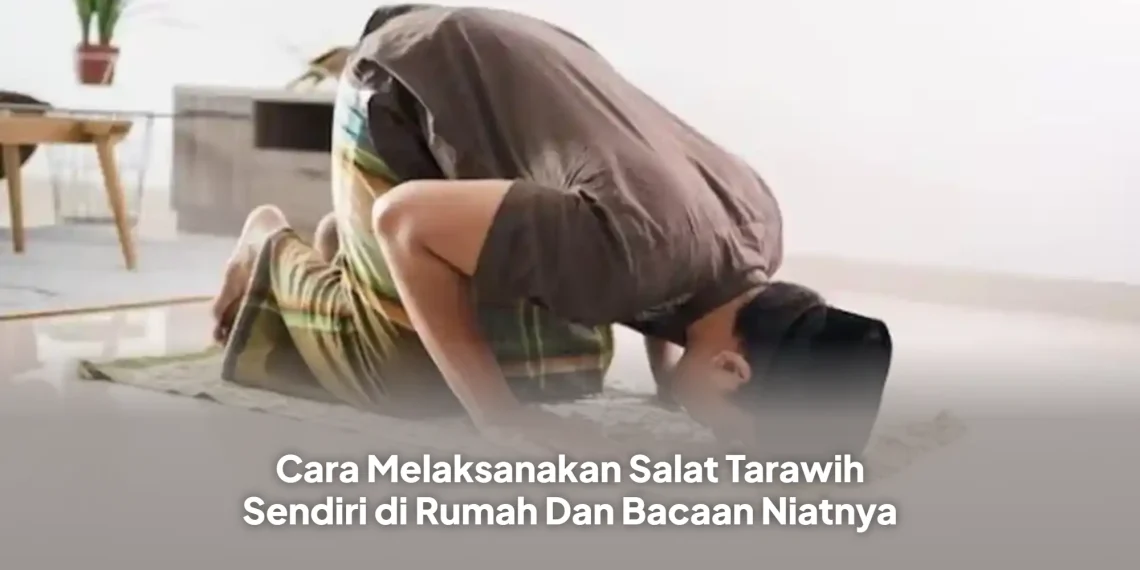Cara Melaksanakan Salat Tarawih Sendiri di Rumah Dan Bacaan Niatnya