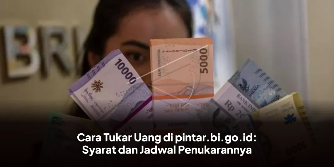 Cara Tukar Uang di pintar.bi.go.id: Syarat dan Jadwal Penukarannya