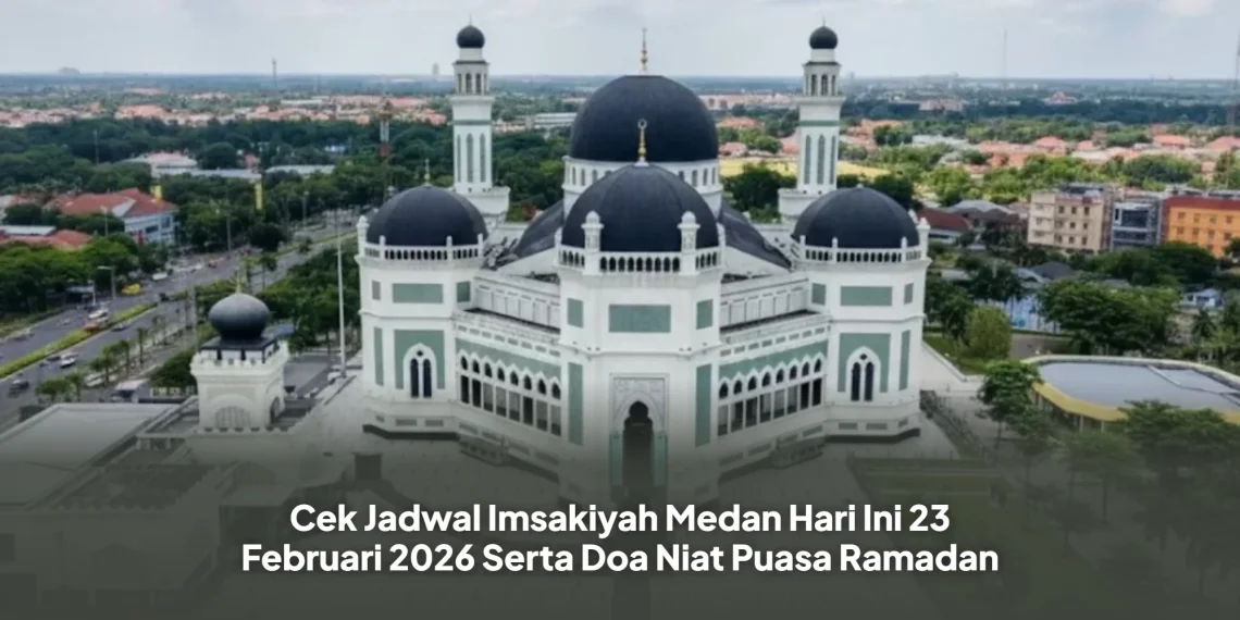 Cek Jadwal Imsakiyah Medan Hari Ini 23 Februari 2026 Serta Doa Niat Puasa Ramadan