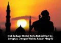 Cek Jadwal Sholat Kota Bekasi Hari Ini, Lengkap Dengan Waktu Adzan Magrib