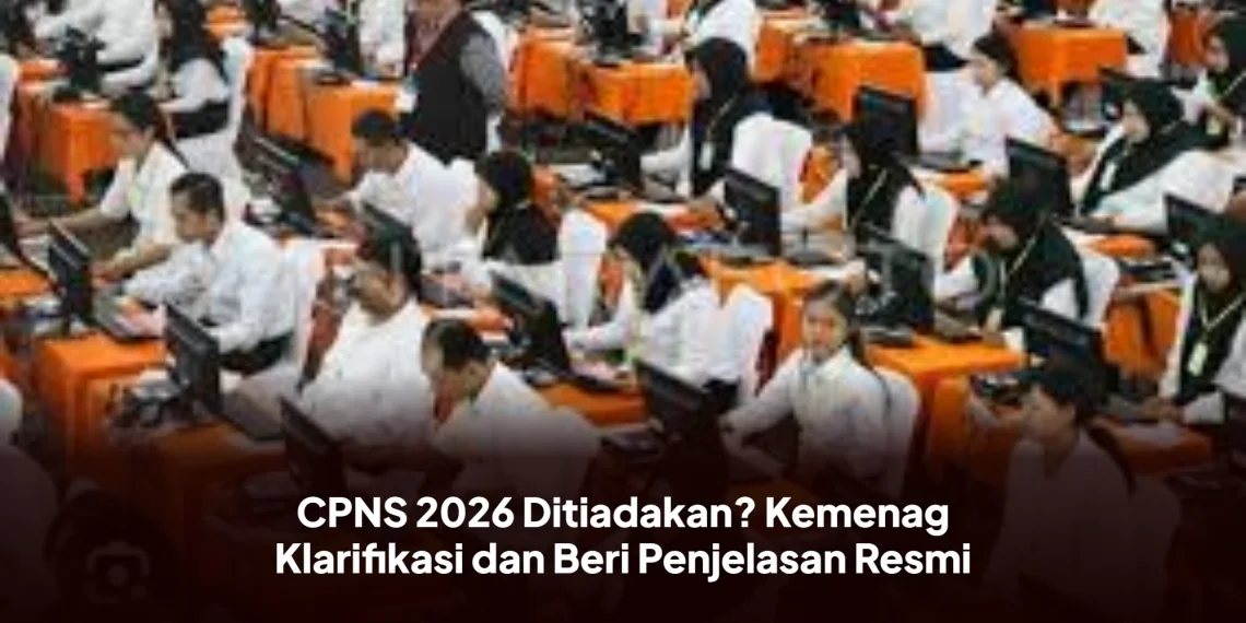CPNS 2026 Ditiadakan? Kemenag Klarifikasi dan Beri Penjelasan Resmi