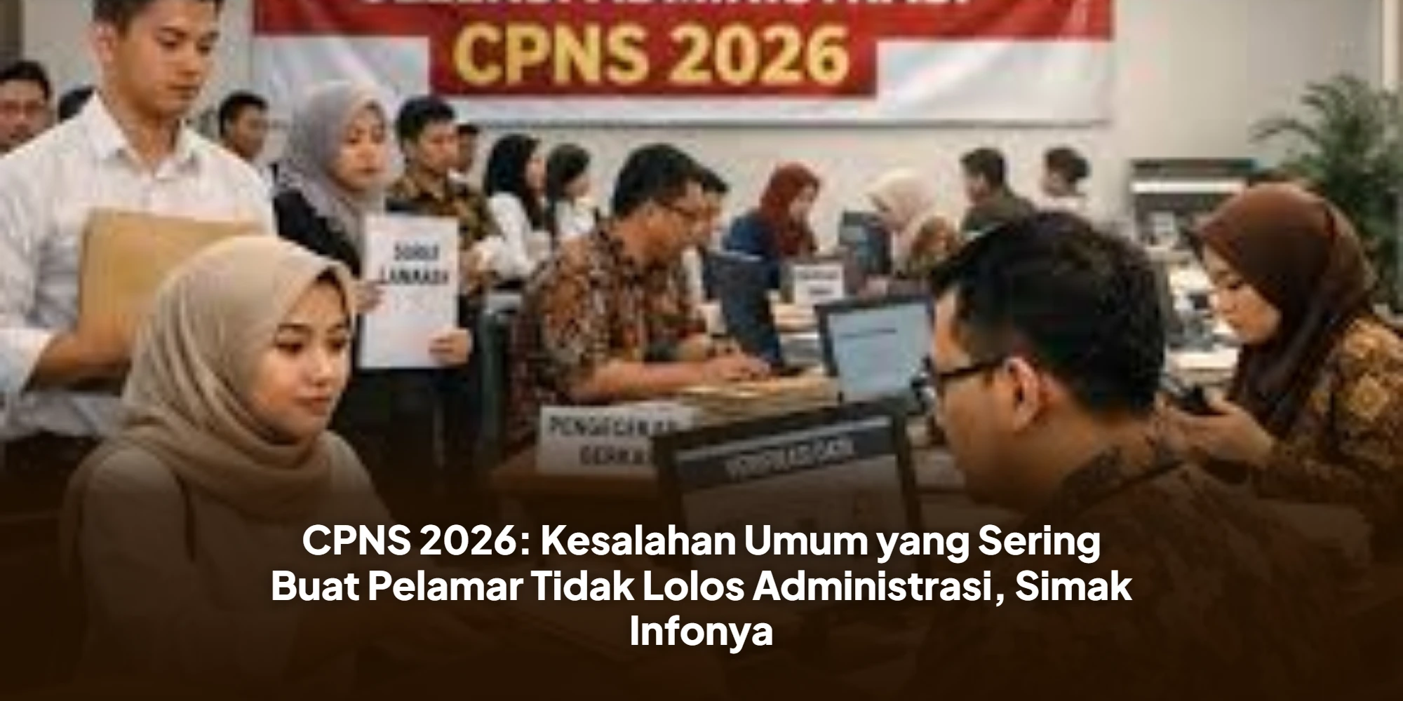 CPNS 2026: Kesalahan Umum yang Sering Buat Pelamar Tidak Lolos Administrasi, Simak Infonya