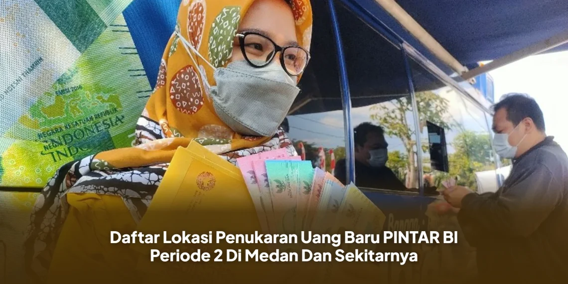 Daftar Lokasi Penukaran Uang Baru PINTAR BI Periode 2 Di Medan Dan Sekitarnya