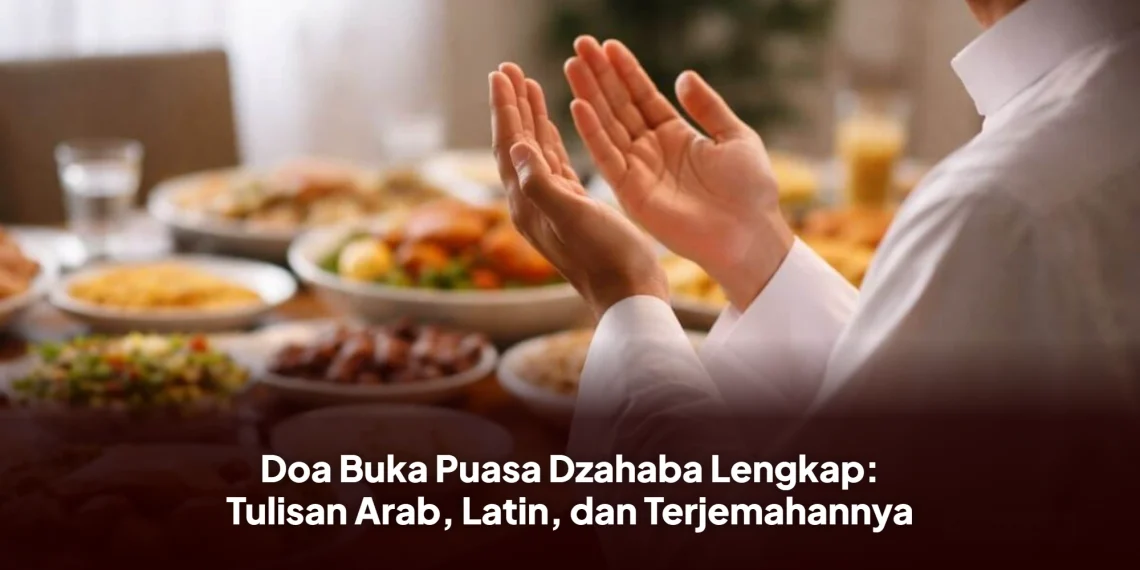 Doa Buka Puasa Dzahaba Lengkap: Tulisan Arab, Latin, dan Terjemahannya