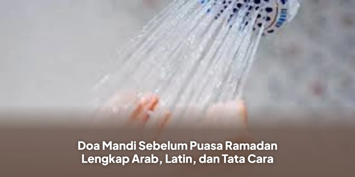 Doa Mandi Sebelum Puasa Ramadan Lengkap Arab, Latin, dan Tata Cara