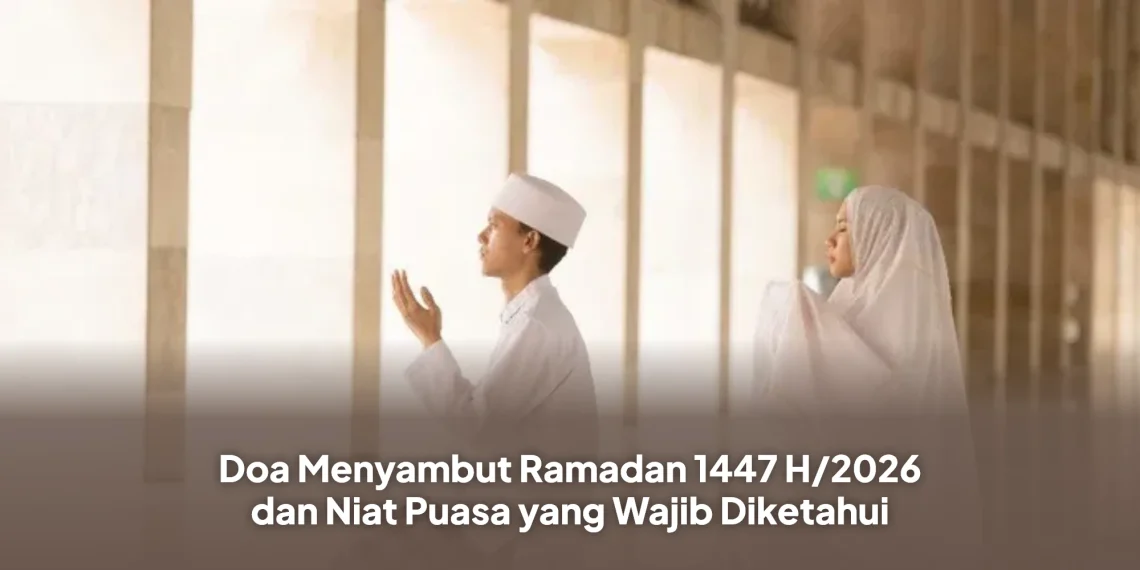 Doa Menyambut Ramadan 1447 H/2026 dan Niat Puasa yang Wajib Diketahui