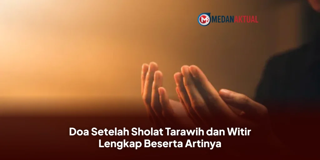 Doa Setelah Sholat Tarawih dan Witir Lengkap Beserta Artinya