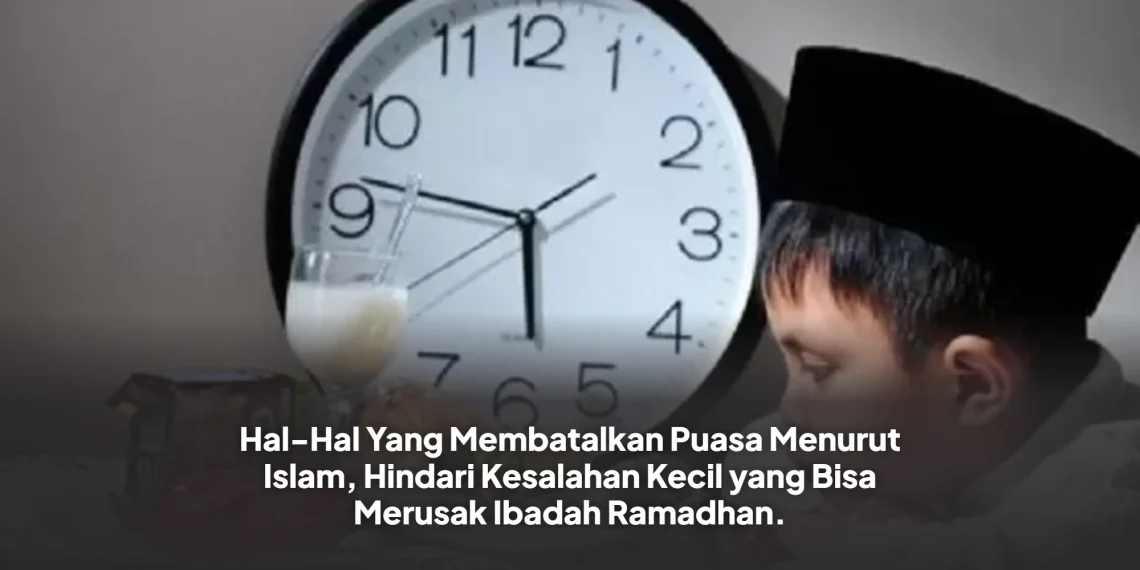 Hal-Hal Yang Membatalkan Puasa Menurut Islam, Hindari Kesalahan Kecil yang Bisa Merusak Ibadah Ramadhan.