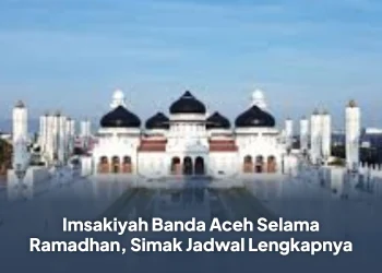 Imsakiyah Banda Aceh Selama Ramadhan, Simak Jadwal Lengkapnya