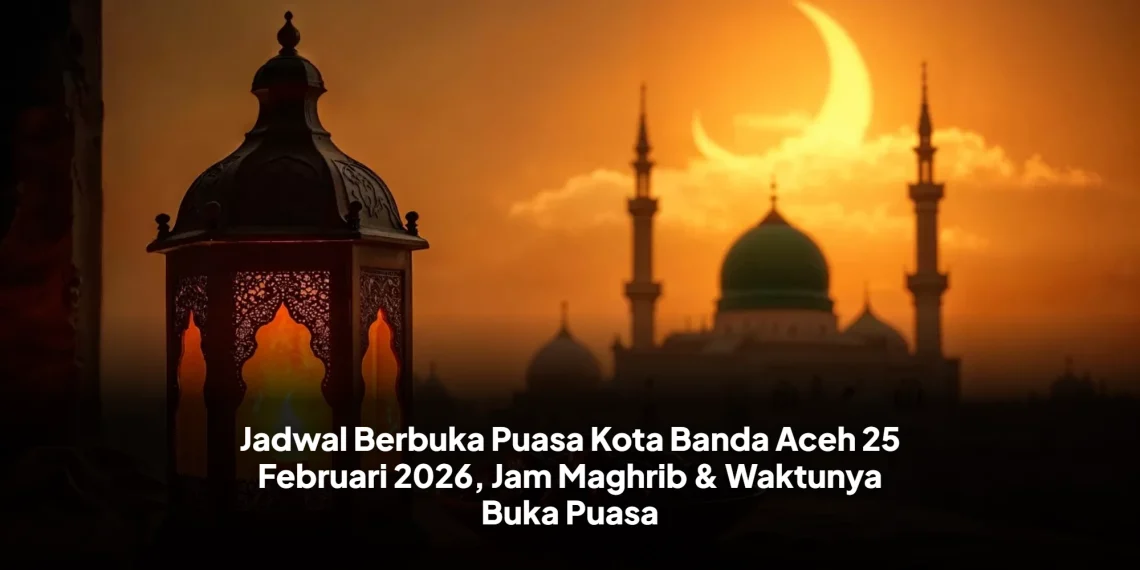 Jadwal Berbuka Puasa Kota Banda Aceh 25 Februari 2026, Jam Maghrib & Waktunya Buka Puasa