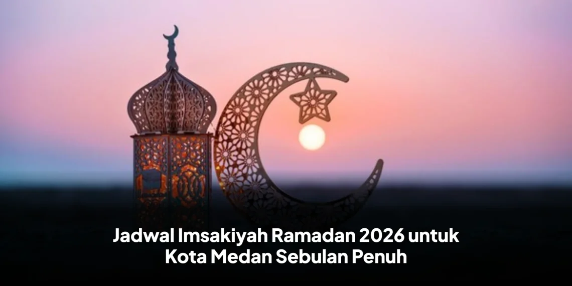 Jadwal Imsakiyah Ramadan 2026 untuk Kota Medan Sebulan Penuh