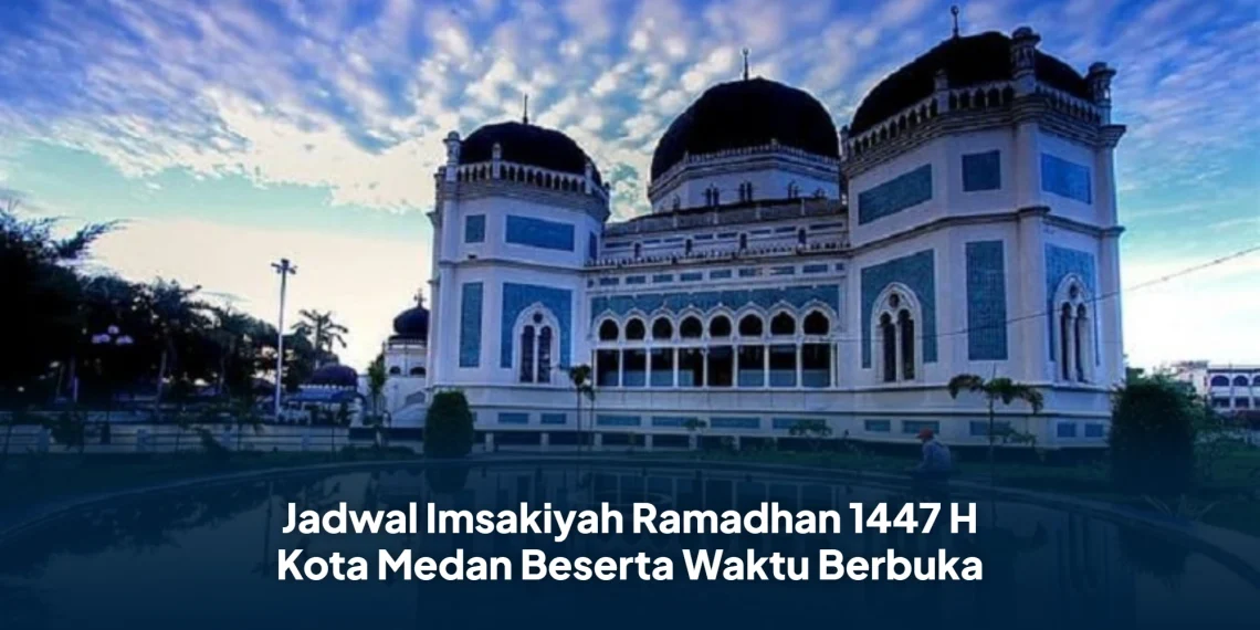 Jadwal Imsakiyah Ramadhan 1447 H Kota Medan Beserta Waktu Berbuka