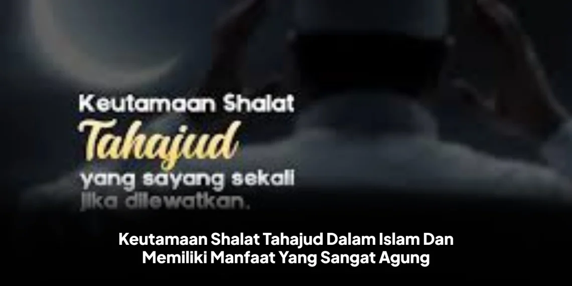 Keutamaan Shalat Tahajud Dalam Islam Dan Memiliki Manfaat Yang Sangat Agung