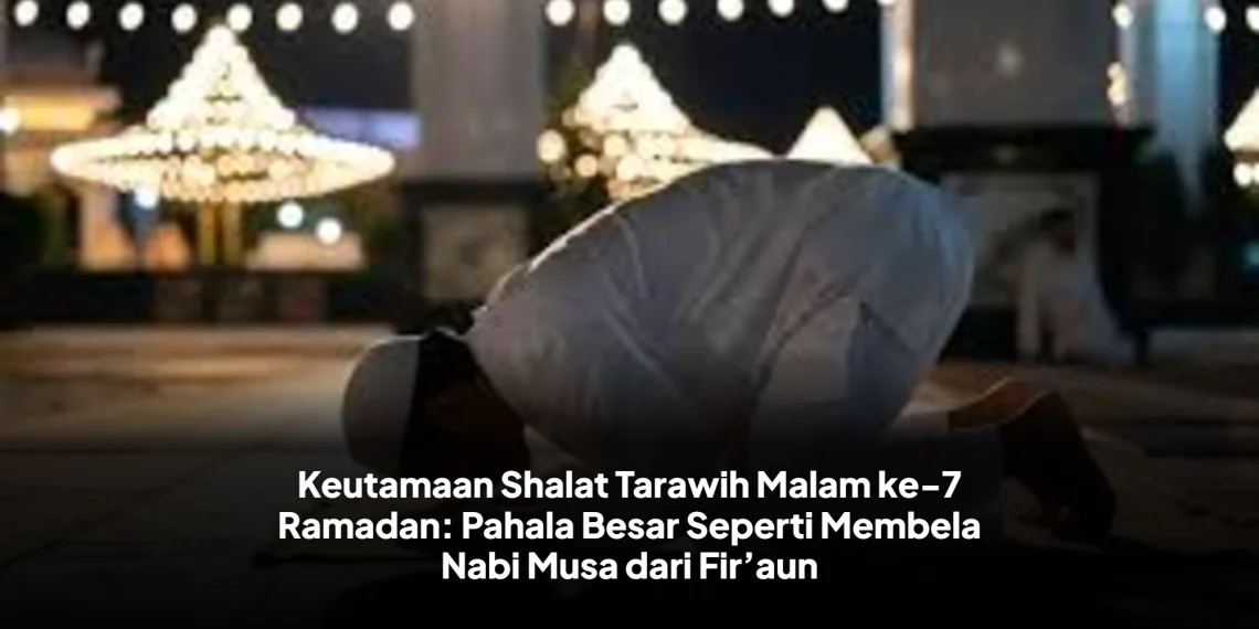 Keutamaan Shalat Tarawih Malam ke-7 Ramadan: Pahala Besar Seperti Membela Nabi Musa dari Fir’aun