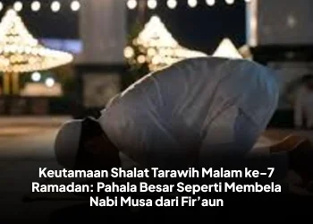 Keutamaan Shalat Tarawih Malam ke-7 Ramadan: Pahala Besar Seperti Membela Nabi Musa dari Fir’aun