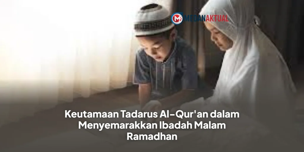 Keutamaan Tadarus Al-Qur'an dalam Menyemarakkan Ibadah Malam Ramadhan