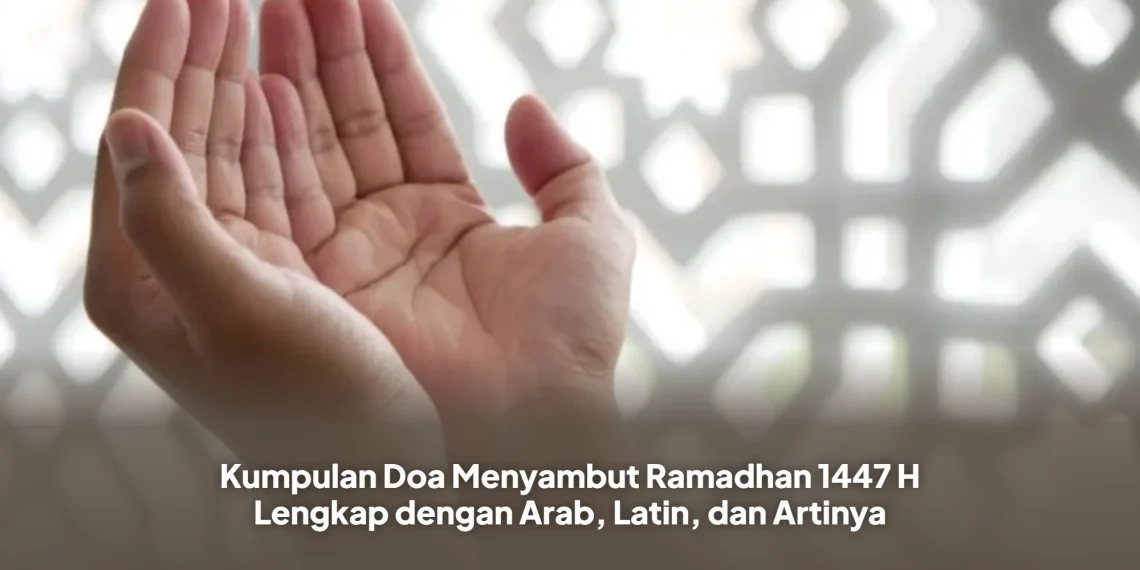 Kumpulan Doa Menyambut Ramadhan 1447 H Lengkap dengan Arab, Latin, dan Artinya