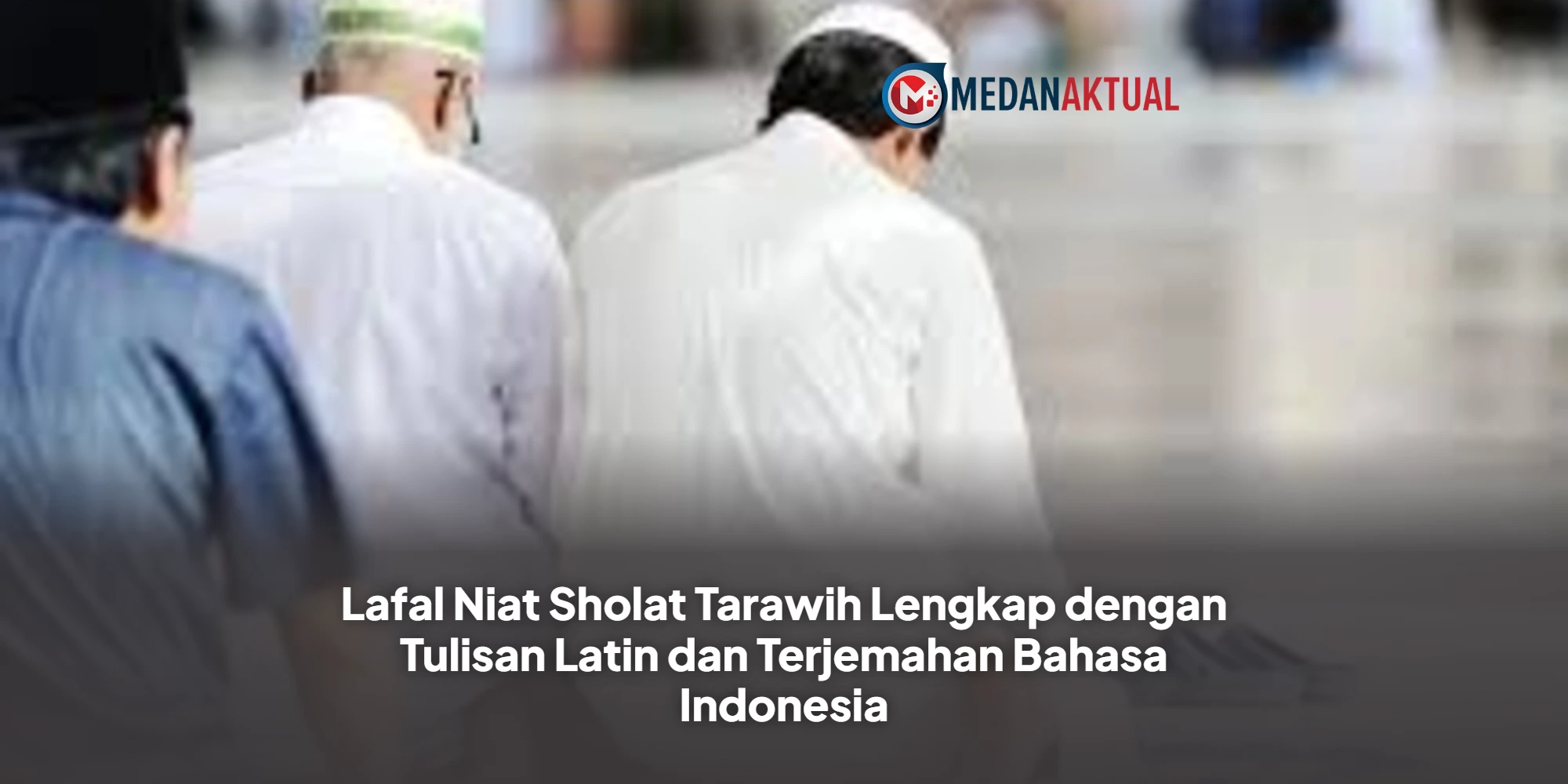 Lafal Niat Sholat Tarawih Lengkap dengan Tulisan Latin dan Terjemahan Bahasa Indonesia