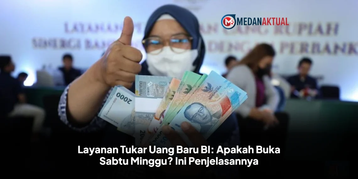 Layanan Tukar Uang Baru BI: Apakah Buka Sabtu Minggu? Ini Penjelasannya