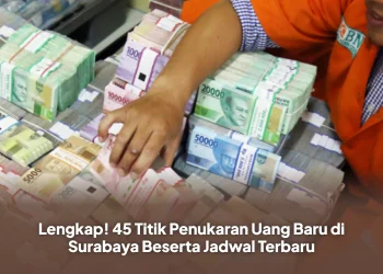Lengkap! 45 Titik Penukaran Uang Baru di Surabaya Beserta Jadwal Terbaru