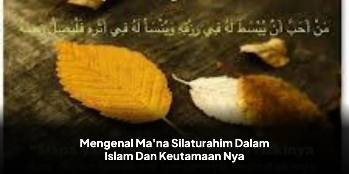Mengenal Ma'na Silaturahim Dalam Islam Dan Keutamaan Nya