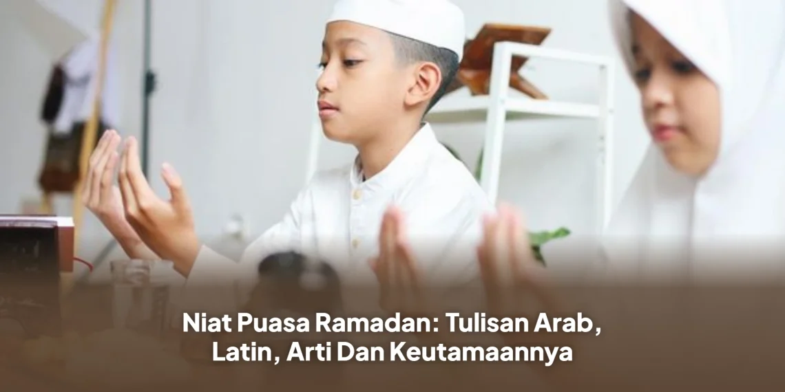 Niat Puasa Ramadan: Tulisan Arab, Latin, Arti Dan Keutamaannya