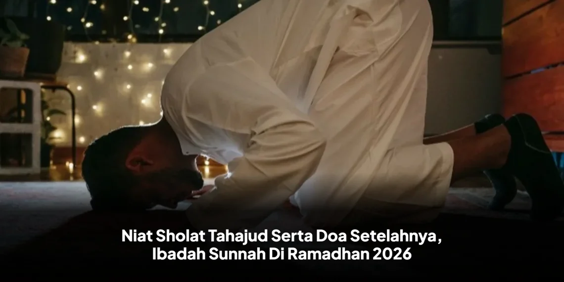 Niat Sholat Tahajud Serta Doa Setelahnya, Ibadah Sunnah Di Ramadhan 2026