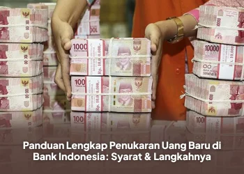 Panduan Lengkap Penukaran Uang Baru di Bank Indonesia: Syarat & Langkahnya