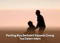 Penting Nya Berbakti Kepada Orang Tua Dalam Islam