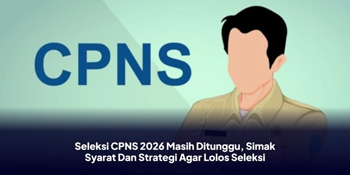 Seleksi CPNS 2026 Masih Ditunggu, Simak Syarat Dan Strategi Agar Lolos Seleksi